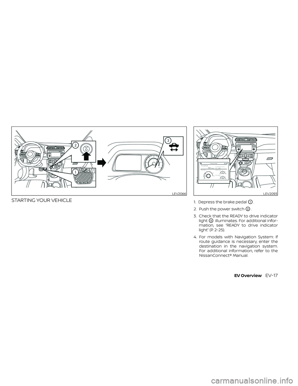 NISSAN LEAF 2023 Owners Guide STARTING YOUR VEHICLE1. Depress the brake pedalO1.
2. Push the power switch
O2.
3. Check that the READY to drive indicator light
O3illuminates. For additional infor-
mation, see “READY to drive indi NISSAN LEAF 2023 Owners Guide STARTING YOUR VEHICLE1. Depress the brake pedalO1.
2. Push the power switch
O2.
3. Check that the READY to drive indicator light
O3illuminates. For additional infor-
mation, see “READY to drive indi