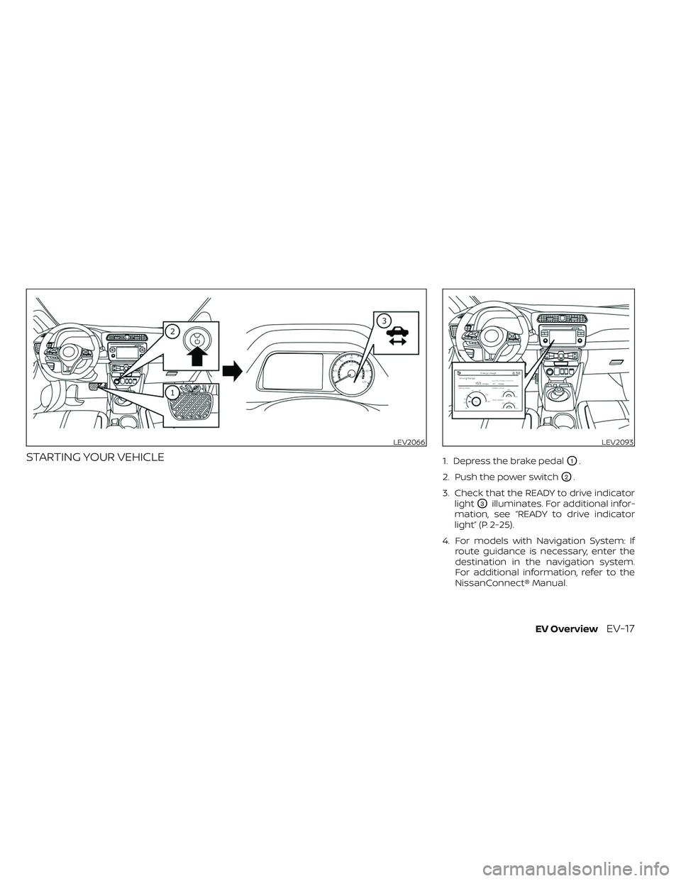 NISSAN LEAF 2023  Owners Manual STARTING YOUR VEHICLE1. Depress the brake pedalO1.
2. Push the power switch
O2.
3. Check that the READY to drive indicator light
O3illuminates. For additional infor-
mation, see “READY to drive indi