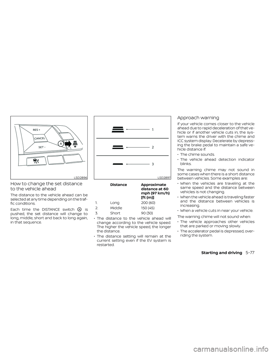 NISSAN LEAF 2023 Owners Manual How to change the set distance
to the vehicle ahead
The distance to the vehicle ahead can be
selected at any time depending on the traf-
fic conditions.
Each time the DISTANCE switch
OAis
pushed, the NISSAN LEAF 2023 Owners Manual How to change the set distance
to the vehicle ahead
The distance to the vehicle ahead can be
selected at any time depending on the traf-
fic conditions.
Each time the DISTANCE switch
OAis
pushed, the