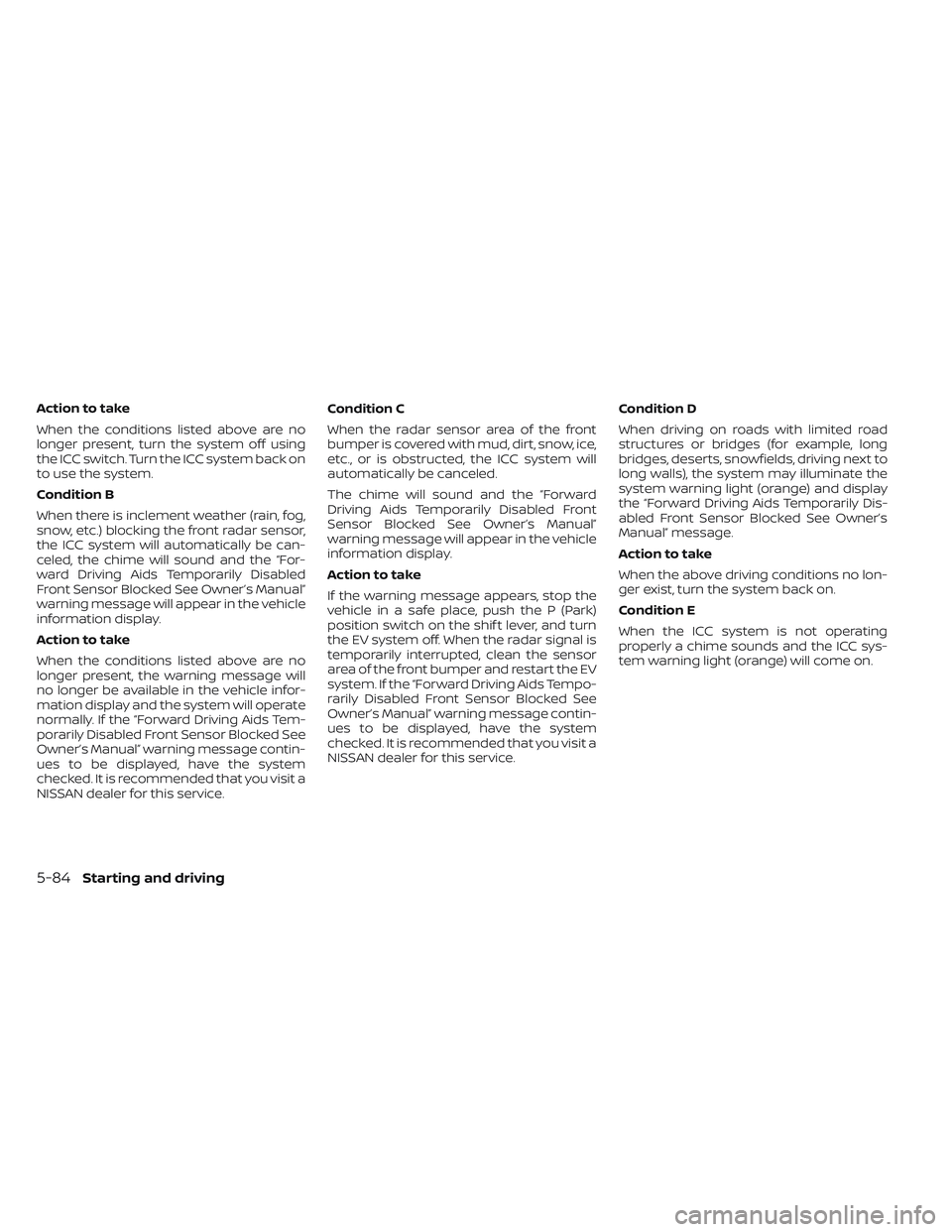 NISSAN LEAF 2023  Owners Manual Action to take
When the conditions listed above are no
longer present, turn the system off using
the ICC switch. Turn the ICC system back on
to use the system.
Condition B
When there is inclement weat