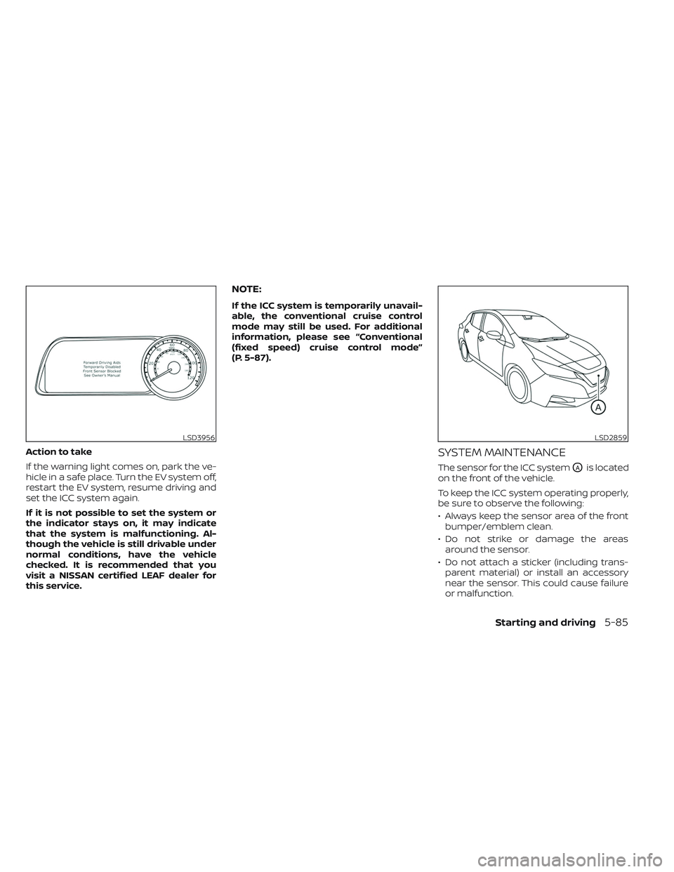 NISSAN LEAF 2023  Owners Manual Action to take
If the warning light comes on, park the ve-
hicle in a safe place. Turn the EV system off,
restart the EV system, resume driving and
set the ICC system again.
If it is not possible to s