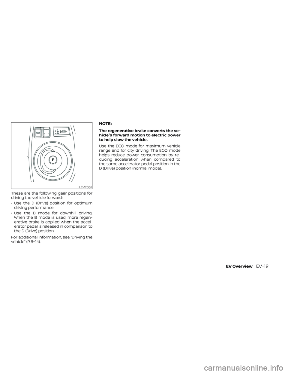 NISSAN LEAF 2023 Service Manual These are the following gear positions for
driving the vehicle forward:
• Use the D (Drive) position for optimumdriving performance.
• Use the B mode for downhill driving. When the B mode is used,