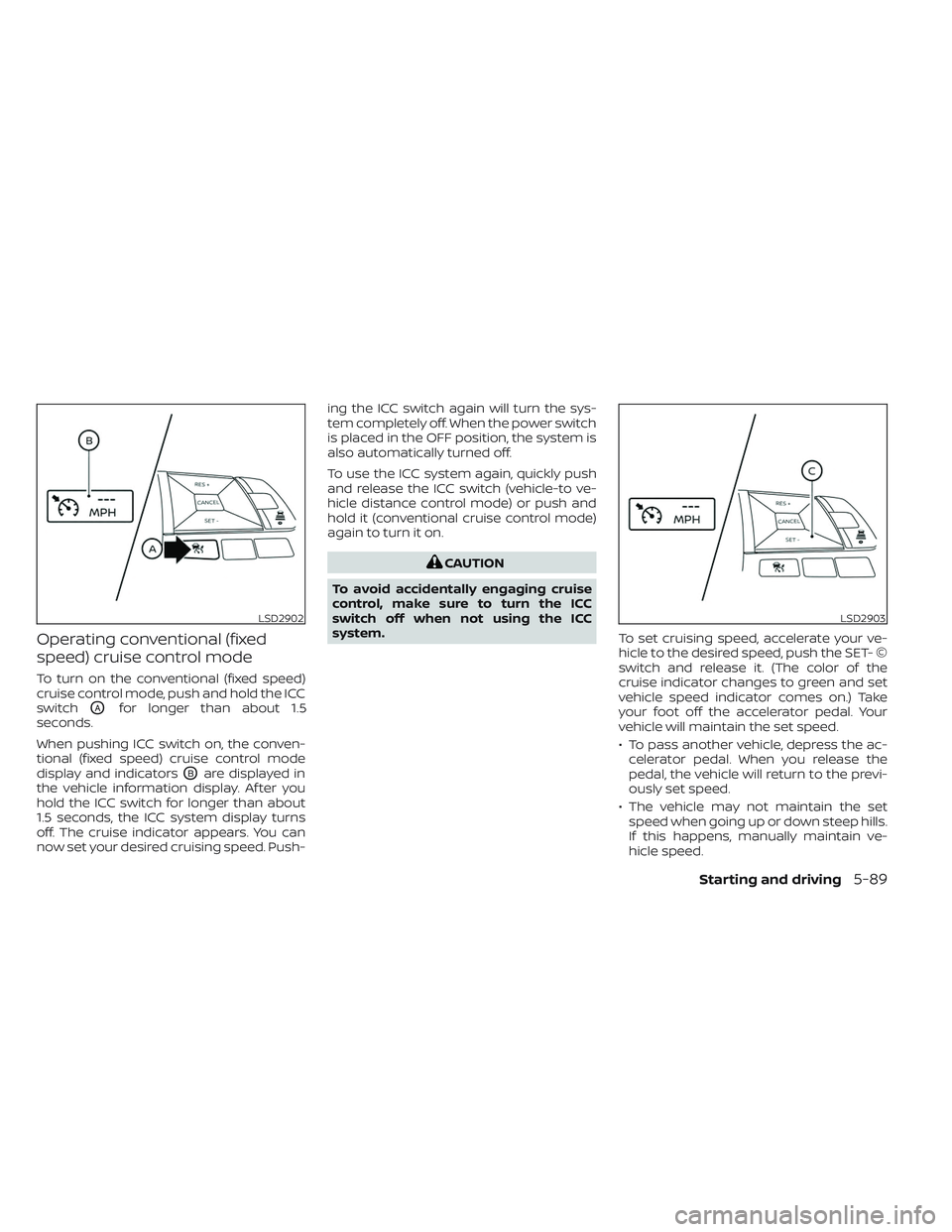 NISSAN LEAF 2023  Owners Manual Operating conventional (fixed
speed) cruise control mode
To turn on the conventional (fixed speed)
cruise control mode, push and hold the ICC
switch
OAfor longer than about 1.5
seconds.
When pushing I