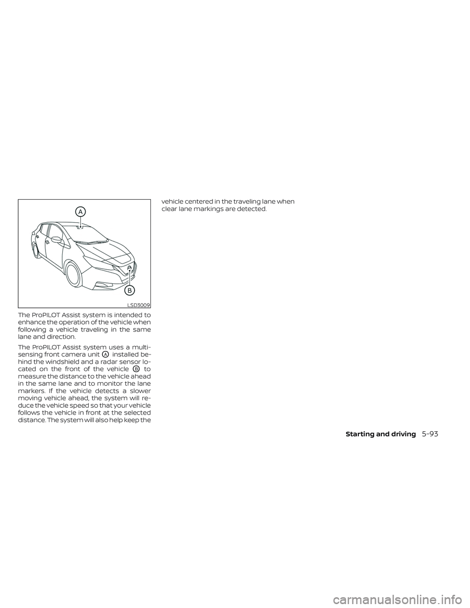 NISSAN LEAF 2023  Owners Manual The ProPILOT Assist system is intended to
enhance the operation of the vehicle when
following a vehicle traveling in the same
lane and direction.
The ProPILOT Assist system uses a multi-
sensing front