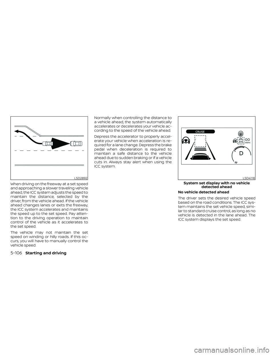 NISSAN LEAF 2023  Owners Manual When driving on the freeway at a set speed
and approaching a slower traveling vehicle
ahead, the ICC system adjusts the speed to
maintain the distance, selected by the
driver, from the vehicle ahead. 