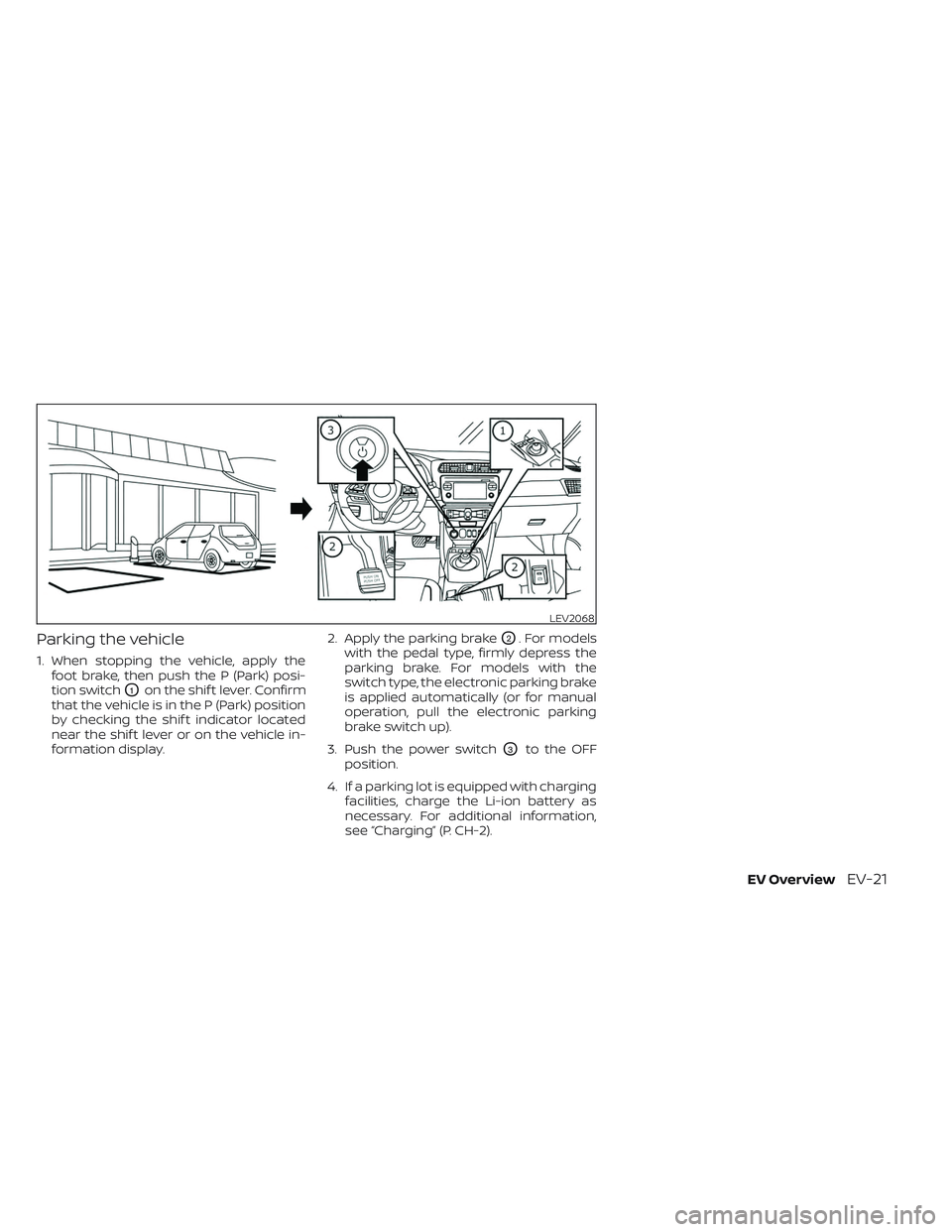 NISSAN LEAF 2023 Service Manual Parking the vehicle
1. When stopping the vehicle, apply thefoot brake, then push the P (Park) posi-
tion switch
O1on the shif t lever. Confirm
that the vehicle is in the P (Park) position
by checking 