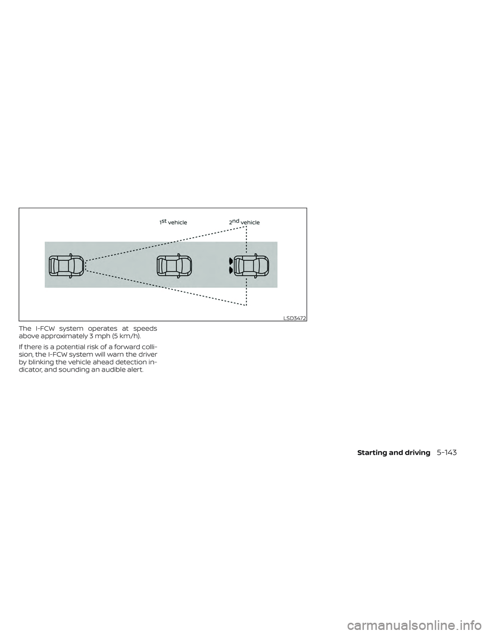 NISSAN LEAF 2023 Owners Manual The I-FCW system operates at speeds
above approximately 3 mph (5 km/h).
If there is a potential risk of a forward colli-
sion, the I-FCW system will warn the driver
by blinking the vehicle ahead detec NISSAN LEAF 2023 Owners Manual The I-FCW system operates at speeds
above approximately 3 mph (5 km/h).
If there is a potential risk of a forward colli-
sion, the I-FCW system will warn the driver
by blinking the vehicle ahead detec