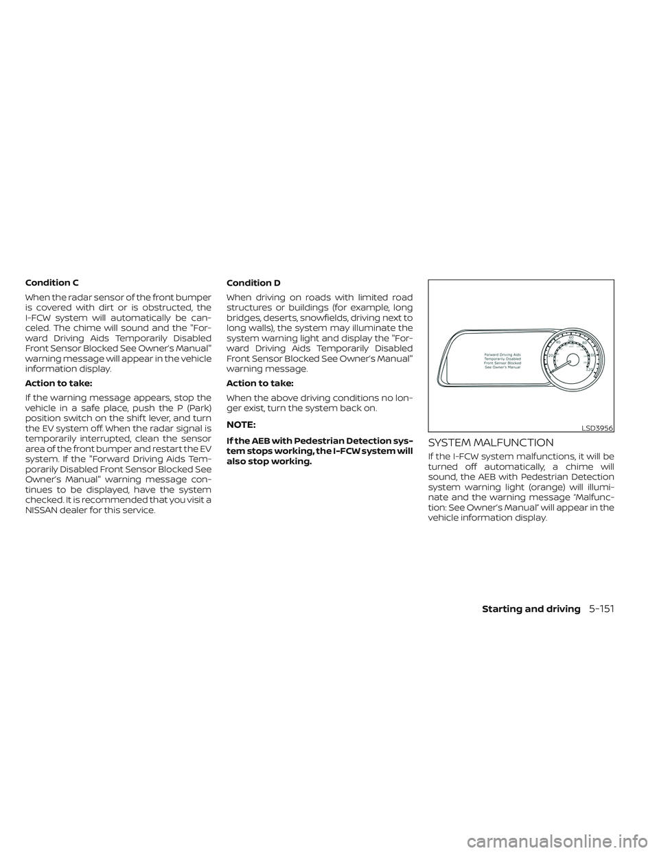 NISSAN LEAF 2023 Owners Manual Condition C
When the radar sensor of the front bumper
is covered with dirt or is obstructed, the
I-FCW system will automatically be can-
celed. The chime will sound and the "For-
ward Driving Aids NISSAN LEAF 2023 Owners Manual Condition C
When the radar sensor of the front bumper
is covered with dirt or is obstructed, the
I-FCW system will automatically be can-
celed. The chime will sound and the "For-
ward Driving Aids
