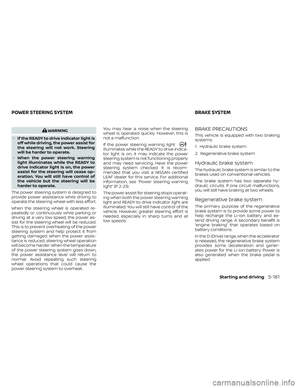 NISSAN LEAF 2023 Owners Manual WARNING
• If the READY to drive indicator light is
off while driving, the power assist for
the steering will not work. Steering
will be harder to operate.
• When the power steering warning
light i NISSAN LEAF 2023 Owners Manual WARNING
• If the READY to drive indicator light is
off while driving, the power assist for
the steering will not work. Steering
will be harder to operate.
• When the power steering warning
light i