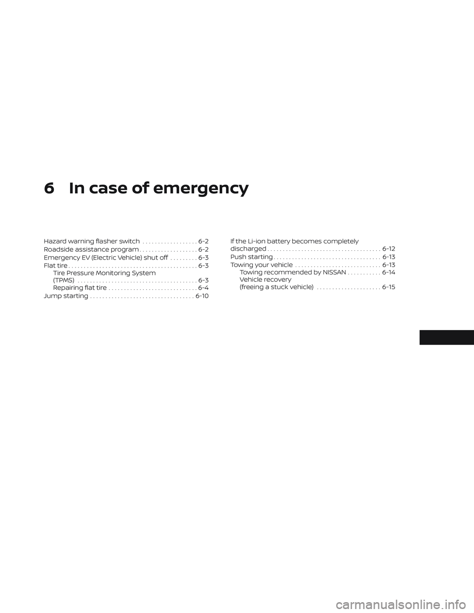 NISSAN LEAF 2023 Owners Manual 6 In case of emergency
Hazard warning flasher switch..................6-2
Roadside assistance program ...................6-2
Emergency EV (Electric Vehicle) shut off .........6-3
Flat tire ........... NISSAN LEAF 2023 Owners Manual 6 In case of emergency
Hazard warning flasher switch..................6-2
Roadside assistance program ...................6-2
Emergency EV (Electric Vehicle) shut off .........6-3
Flat tire ...........