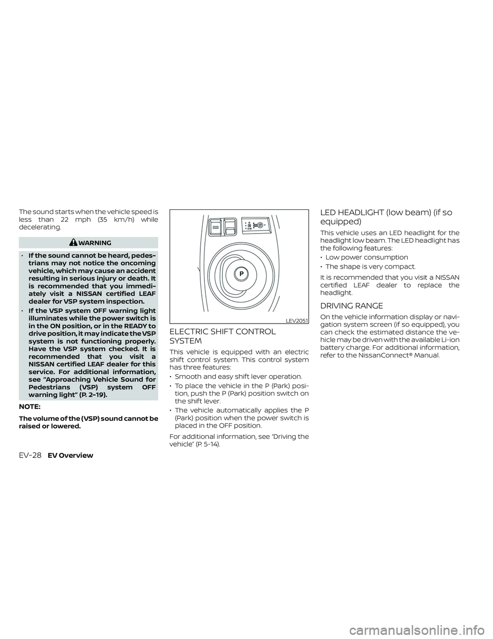 NISSAN LEAF 2023 Workshop Manual The sound starts when the vehicle speed is
less than 22 mph (35 km/h) while
decelerating.
WARNING
• If the sound cannot be heard, pedes-
trians may not notice the oncoming
vehicle, which may cause a