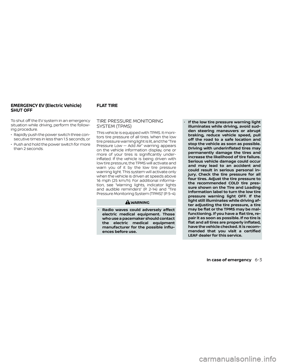 NISSAN LEAF 2023  Owners Manual To shut off the EV system in an emergency
situation while driving, perform the follow-
ing procedure.
• Rapidly push the power switch three con-secutive times in less than 1.5 seconds, or
• Push a