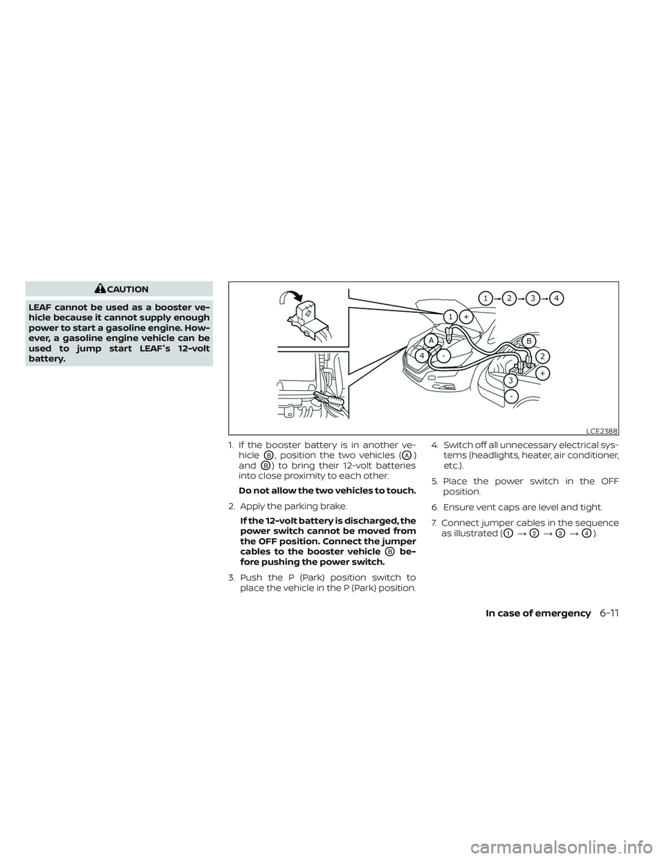 NISSAN LEAF 2023  Owners Manual CAUTION
LEAF cannot be used as a booster ve-
hicle because it cannot supply enough
power to start a gasoline engine. How-
ever, a gasoline engine vehicle can be
used to jump start LEAF's 12-volt
b