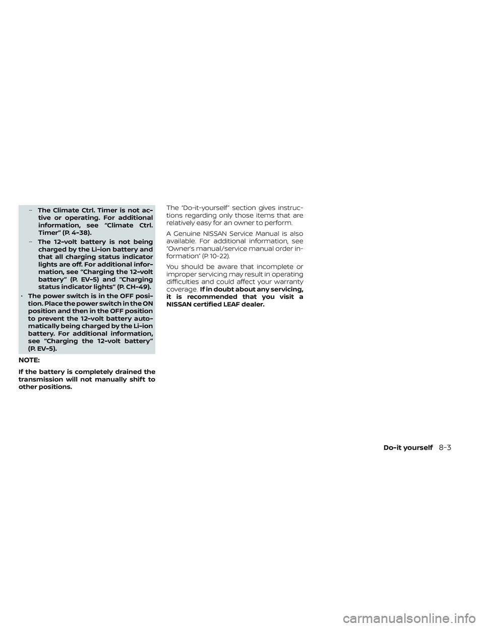 NISSAN LEAF 2023 Owners Manual –The Climate Ctrl. Timer is not ac-
tive or operating. For additional
information, see “Climate Ctrl.
Timer” (P. 4-38).
– The 12-volt battery is not being
charged by the Li-ion battery and
tha NISSAN LEAF 2023 Owners Manual –The Climate Ctrl. Timer is not ac-
tive or operating. For additional
information, see “Climate Ctrl.
Timer” (P. 4-38).
– The 12-volt battery is not being
charged by the Li-ion battery and
tha