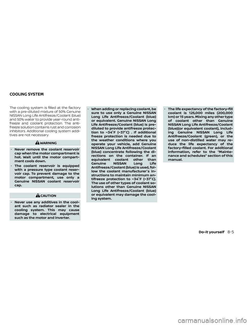 NISSAN LEAF 2023  Owners Manual The cooling system is filled at the factory
with a pre-diluted mixture of 50% Genuine
NISSAN Long Life Antifreeze/Coolant (blue)
and 50% water to provide year-round anti-
freeze and coolant protection