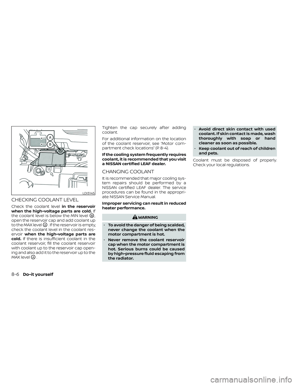 NISSAN LEAF 2023 Owners Manual CHECKING COOLANT LEVEL
Check the coolant levelin the reservoir
when the high-voltage parts are cold. If
the coolant level is below the MIN level
OB,
open the reservoir cap and add coolant up
to the MA NISSAN LEAF 2023 Owners Manual CHECKING COOLANT LEVEL
Check the coolant levelin the reservoir
when the high-voltage parts are cold. If
the coolant level is below the MIN level
OB,
open the reservoir cap and add coolant up
to the MA