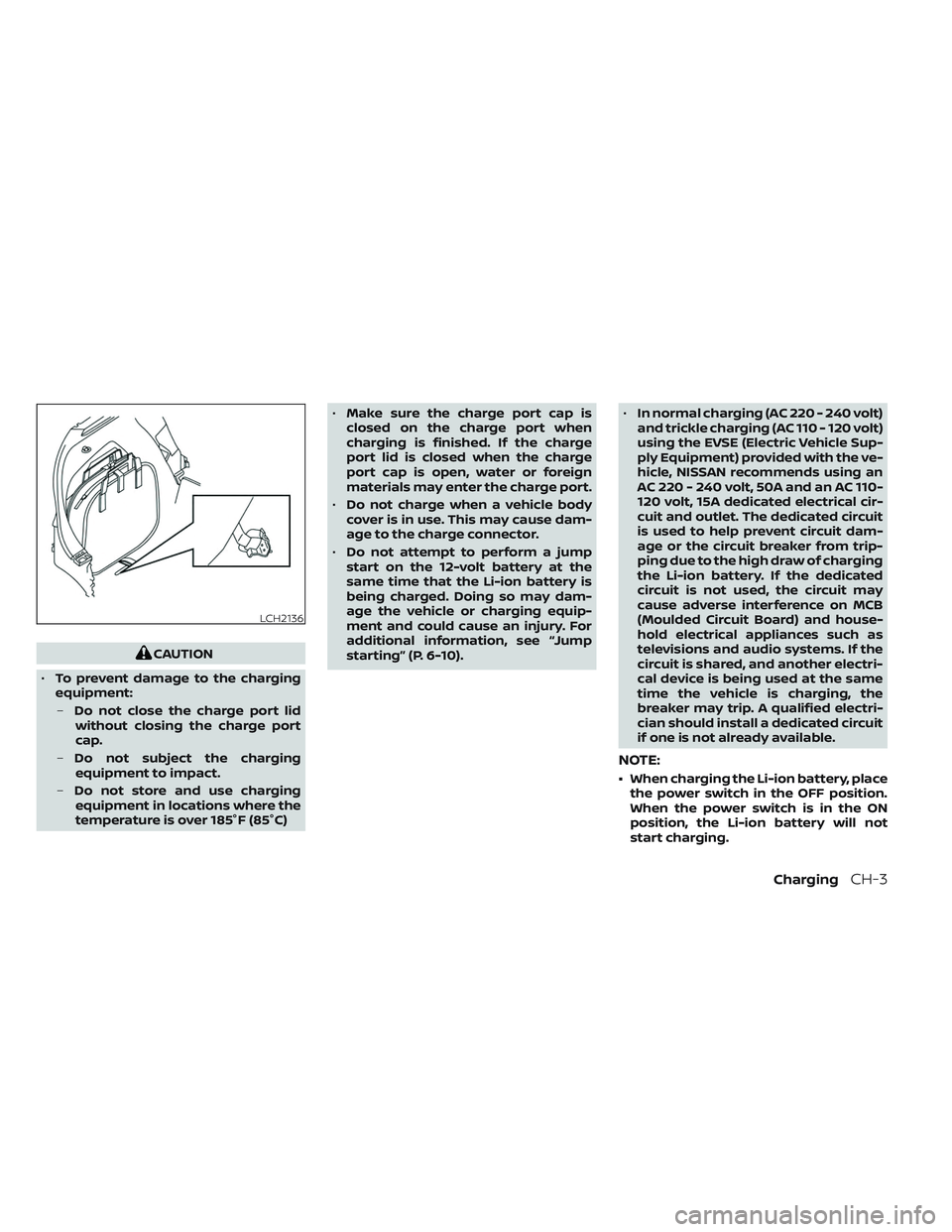 NISSAN LEAF 2023 Workshop Manual CAUTION
• To prevent damage to the charging
equipment:
– Do not close the charge port lid
without closing the charge port
cap.
– Do not subject the charging
equipment to impact.
– Do not store
