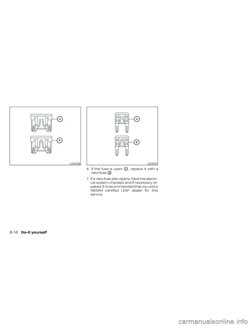 NISSAN LEAF 2023 Owners Manual 6. If the fuse is openOA, replace it with a
new fuse
OB.
7. If a new fuse also opens, have the electri- cal system checked, and if necessary, re-
paired. It is recommended that you visit a
NISSAN cert NISSAN LEAF 2023 Owners Manual 6. If the fuse is openOA, replace it with a
new fuse
OB.
7. If a new fuse also opens, have the electri- cal system checked, and if necessary, re-
paired. It is recommended that you visit a
NISSAN cert