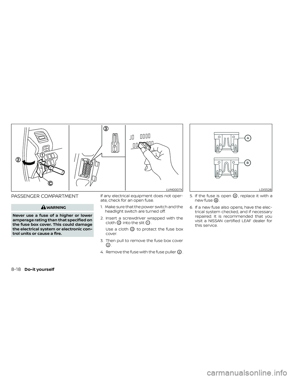 NISSAN LEAF 2023 Owners Manual PASSENGER COMPARTMENT
WARNING
Never use a fuse of a higher or lower
amperage rating than that specified on
the fuse box cover. This could damage
the electrical system or electronic con-
trol units or NISSAN LEAF 2023 Owners Manual PASSENGER COMPARTMENT
WARNING
Never use a fuse of a higher or lower
amperage rating than that specified on
the fuse box cover. This could damage
the electrical system or electronic con-
trol units or