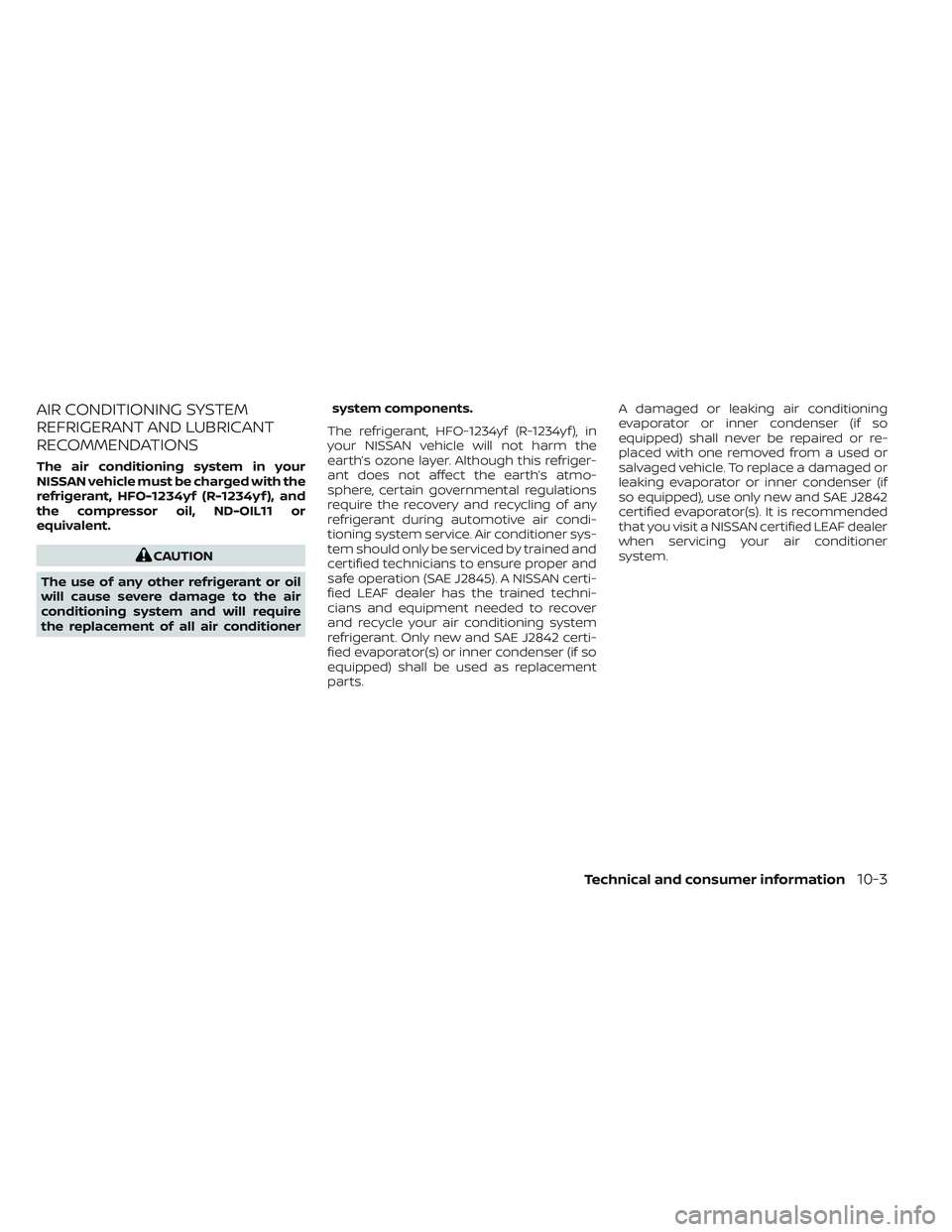 NISSAN LEAF 2023 Owners Manual AIR CONDITIONING SYSTEM
REFRIGERANT AND LUBRICANT
RECOMMENDATIONS
The air conditioning system in your
NISSAN vehicle must be charged with the
refrigerant, HFO-1234yf (R-1234yf ), and
the compressor oi NISSAN LEAF 2023 Owners Manual AIR CONDITIONING SYSTEM
REFRIGERANT AND LUBRICANT
RECOMMENDATIONS
The air conditioning system in your
NISSAN vehicle must be charged with the
refrigerant, HFO-1234yf (R-1234yf ), and
the compressor oi