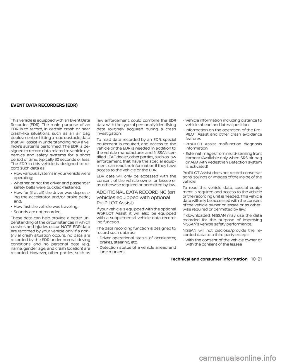NISSAN LEAF 2023  Owners Manual This vehicle is equipped with an Event Data
Recorder (EDR). The main purpose of an
EDR is to record, in certain crash or near
crash-like situations, such as an air bag
deployment or hitting a road obs