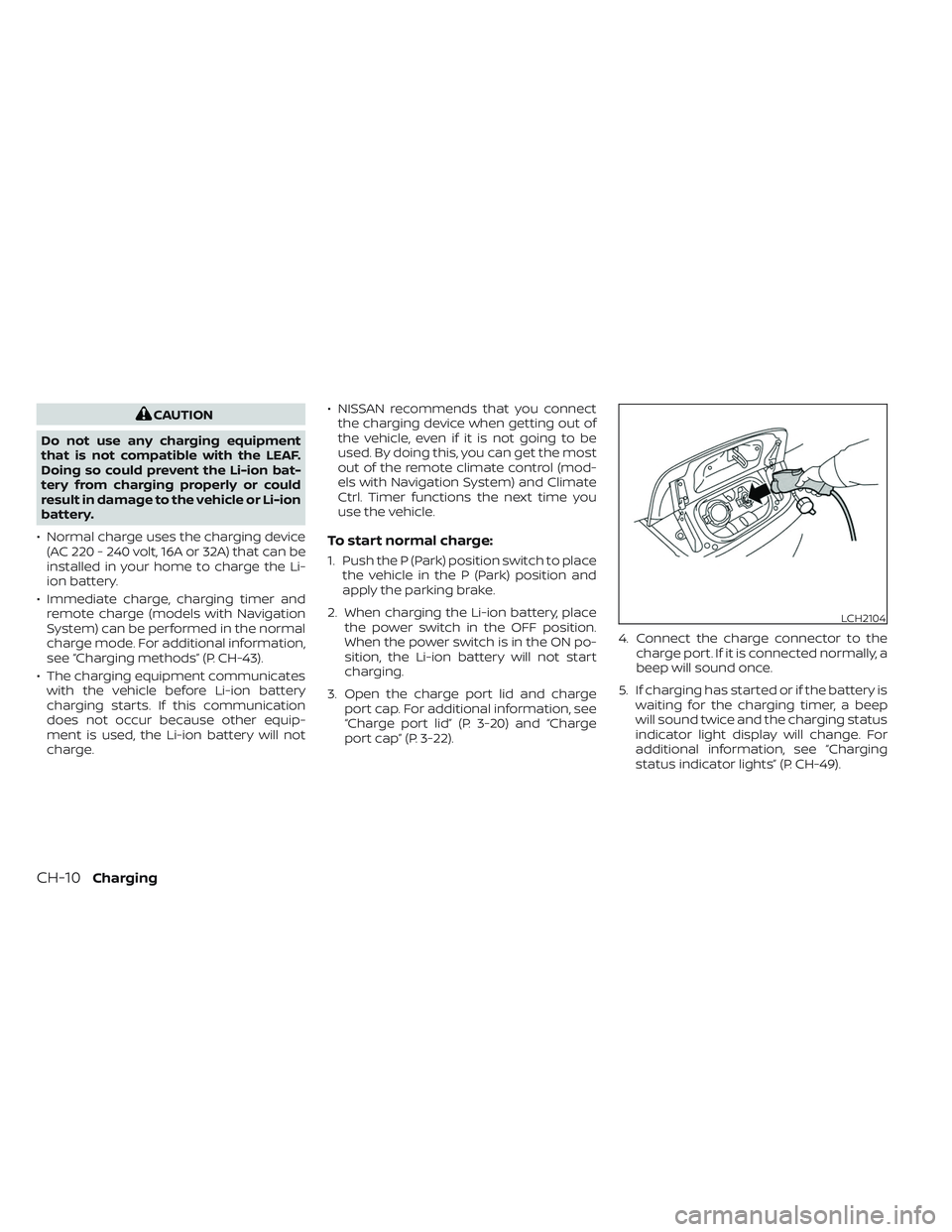 NISSAN LEAF 2023 Repair Manual CAUTION
Do not use any charging equipment
that is not compatible with the LEAF.
Doing so could prevent the Li-ion bat-
tery from charging properly or could
result in damage to the vehicle or Li-ion
ba