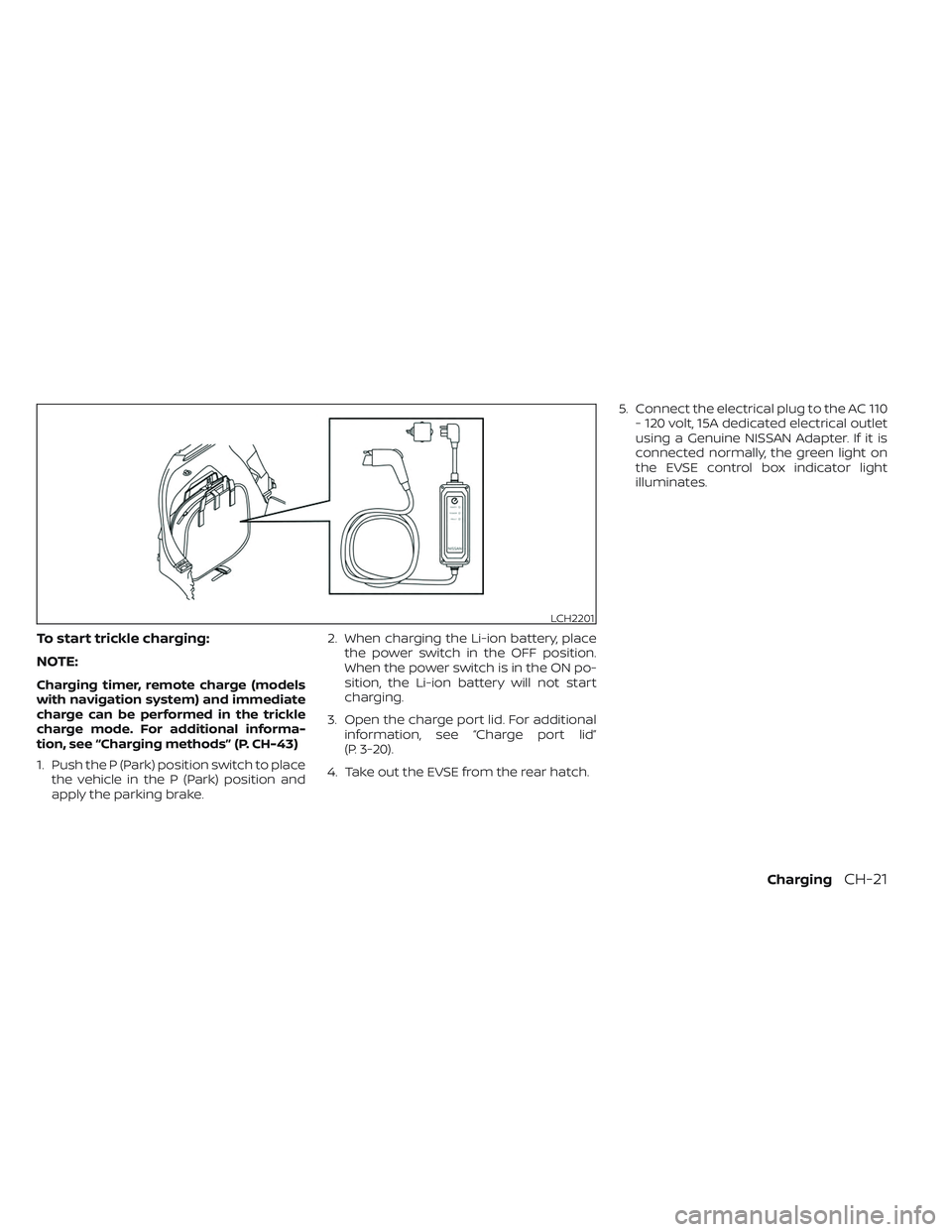 NISSAN LEAF 2023  Owners Manual To start trickle charging:
NOTE:
Charging timer, remote charge (models
with navigation system) and immediate
charge can be performed in the trickle
charge mode. For additional informa-
tion, see “Ch