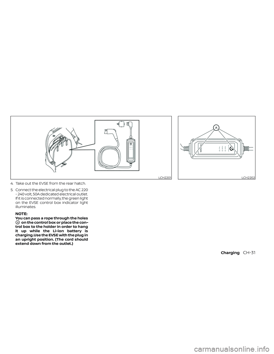 NISSAN LEAF 2023 Manual Online 4. Take out the EVSE from the rear hatch.
5. Connect the electrical plug to the AC 220- 240 volt, 50A dedicated electrical outlet.
If it is connected normally, the green light
on the EVSE control box NISSAN LEAF 2023 Manual Online 4. Take out the EVSE from the rear hatch.
5. Connect the electrical plug to the AC 220- 240 volt, 50A dedicated electrical outlet.
If it is connected normally, the green light
on the EVSE control box