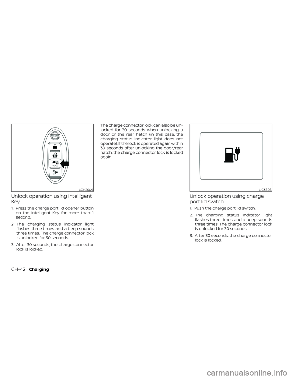 NISSAN LEAF 2023 Owners Manual Unlock operation using Intelligent
Key
1. Press the charge port lid opener buttonon the Intelligent Key for more than 1
second.
2. The charging status indicator light flashes three times and a beep so NISSAN LEAF 2023 Owners Manual Unlock operation using Intelligent
Key
1. Press the charge port lid opener buttonon the Intelligent Key for more than 1
second.
2. The charging status indicator light flashes three times and a beep so