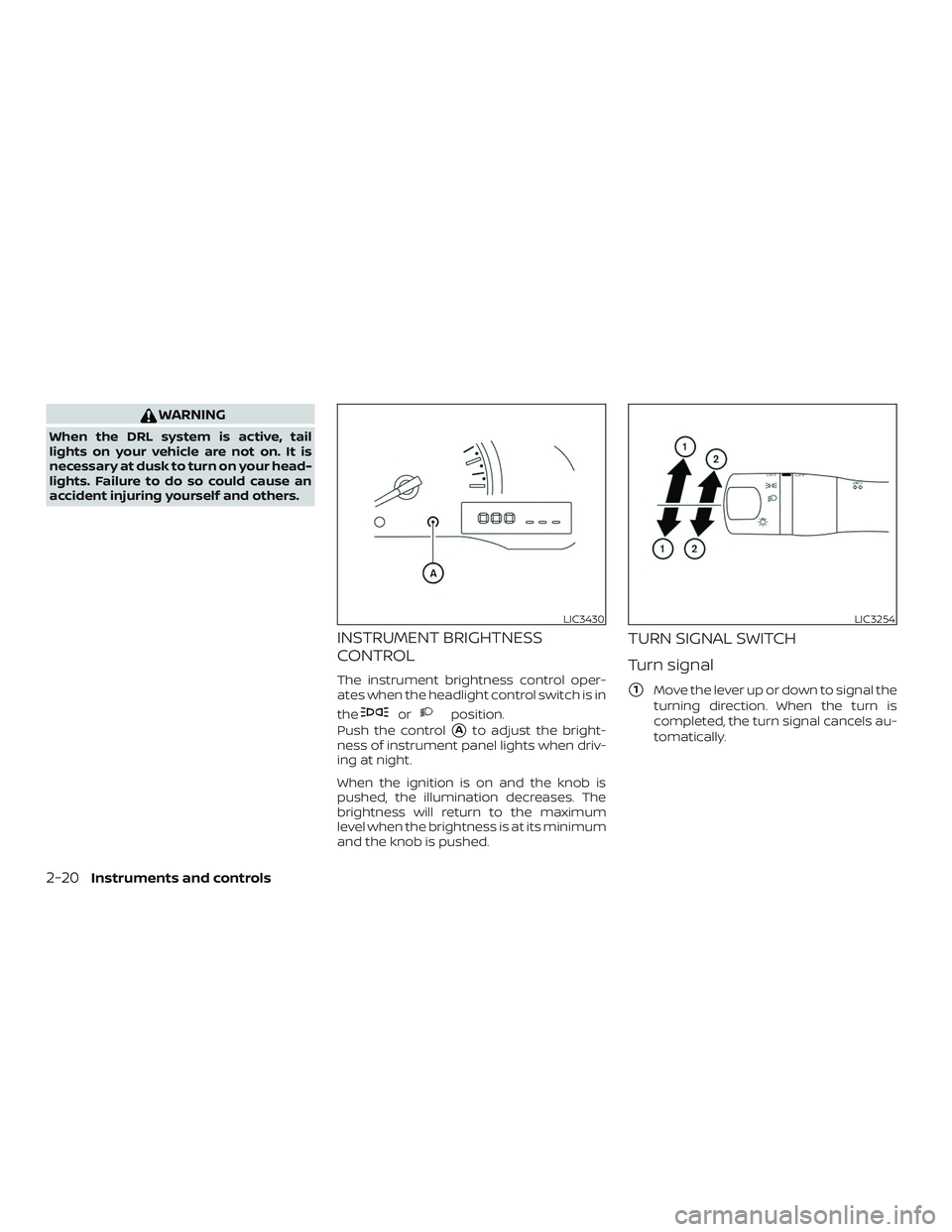 NISSAN MICRA 2023  Owners Manual WARNING
When the DRL system is active, tail
lights on your vehicle are not on. It is
necessary at dusk to turn on your head-
lights. Failure to do so could cause an
accident injuring yourself and othe