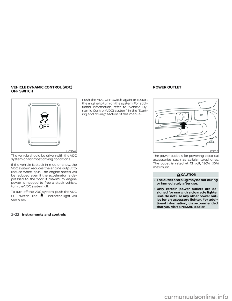 NISSAN MICRA 2023  Owners Manual The vehicle should be driven with the VDC
system on for most driving conditions.
If the vehicle is stuck in mud or snow, the
VDC system reduces the engine output to
reduce wheel spin. The engine speed