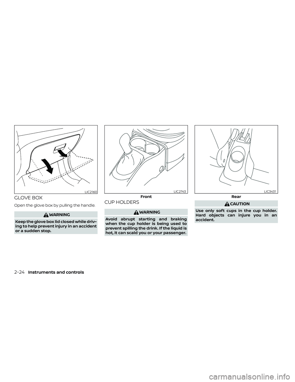 NISSAN MICRA 2023  Owners Manual GLOVE BOX
Open the glove box by pulling the handle.
WARNING
Keep the glove box lid closed while driv-
ing to help prevent injury in an accident
or a sudden stop.
CUP HOLDERS
WARNING
Avoid abrupt start