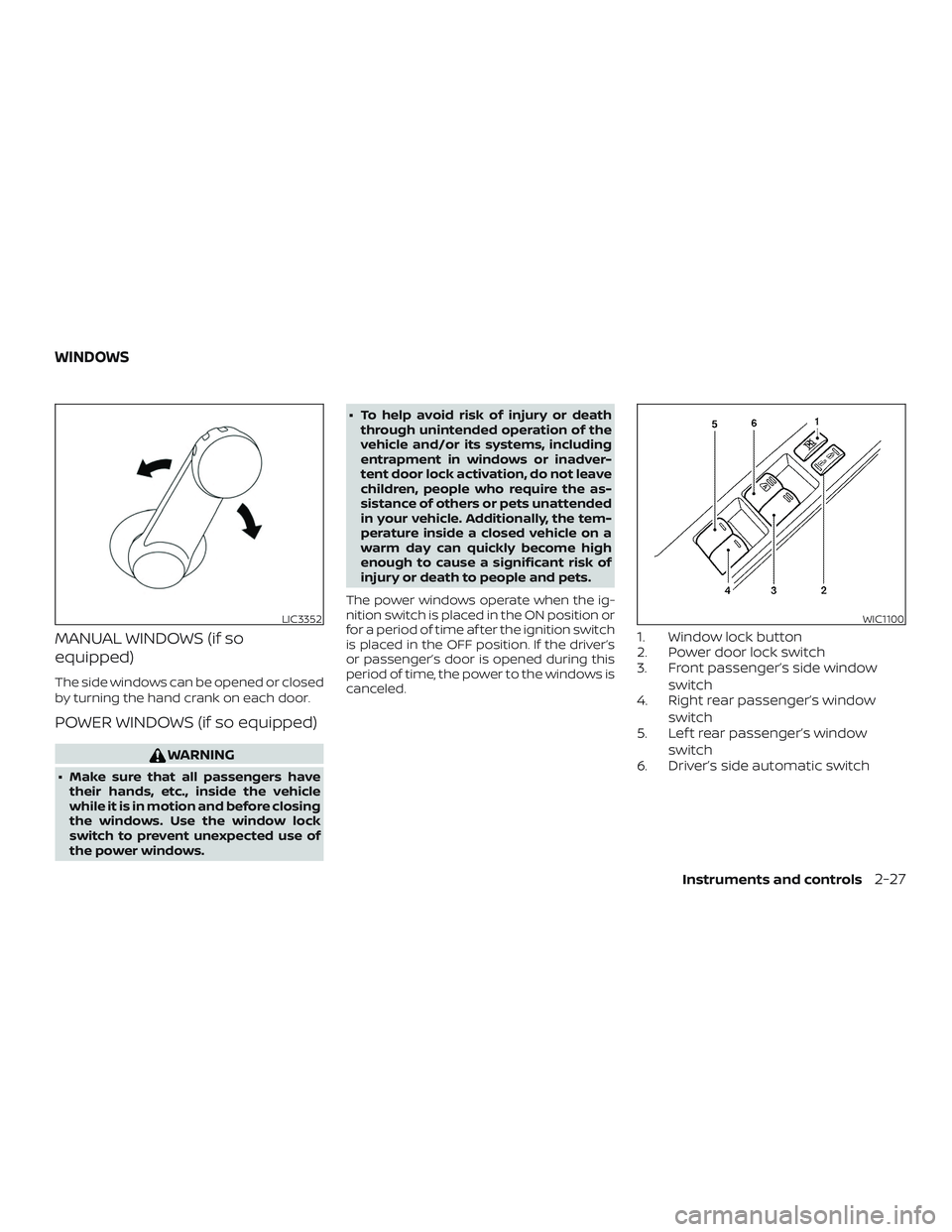 NISSAN MICRA 2023  Owners Manual MANUAL WINDOWS (if so
equipped)
The side windows can be opened or closed
by turning the hand crank on each door.
POWER WINDOWS (if so equipped)
WARNING
∙ Make sure that all passengers havetheir hand
