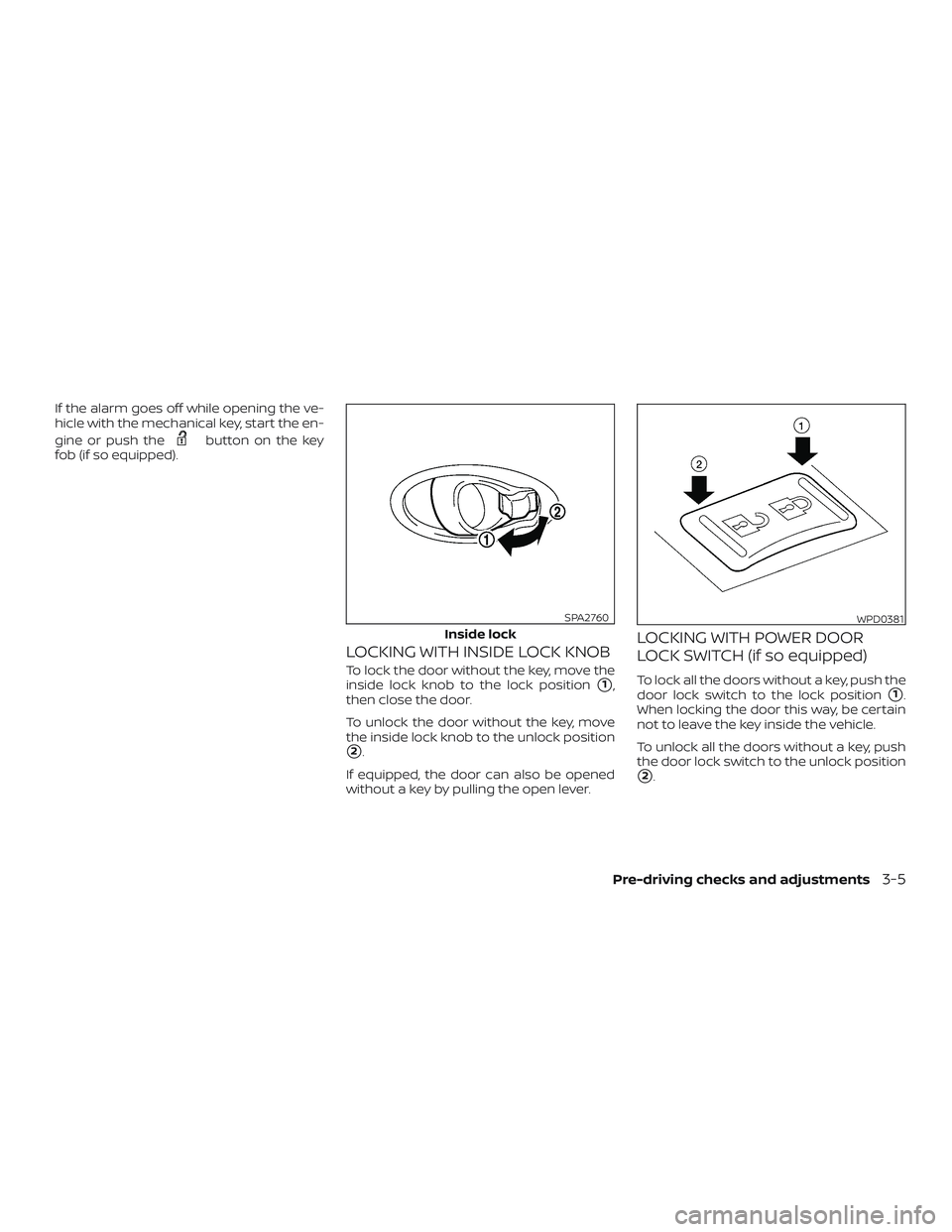 NISSAN MICRA 2023 Owners Manual If the alarm goes off while opening the ve-
hicle with the mechanical key, start the en-
gine or push the
button on the key
fob (if so equipped).
LOCKING WITH INSIDE LOCK KNOB
To lock the door without NISSAN MICRA 2023 Owners Manual If the alarm goes off while opening the ve-
hicle with the mechanical key, start the en-
gine or push the
button on the key
fob (if so equipped).
LOCKING WITH INSIDE LOCK KNOB
To lock the door without