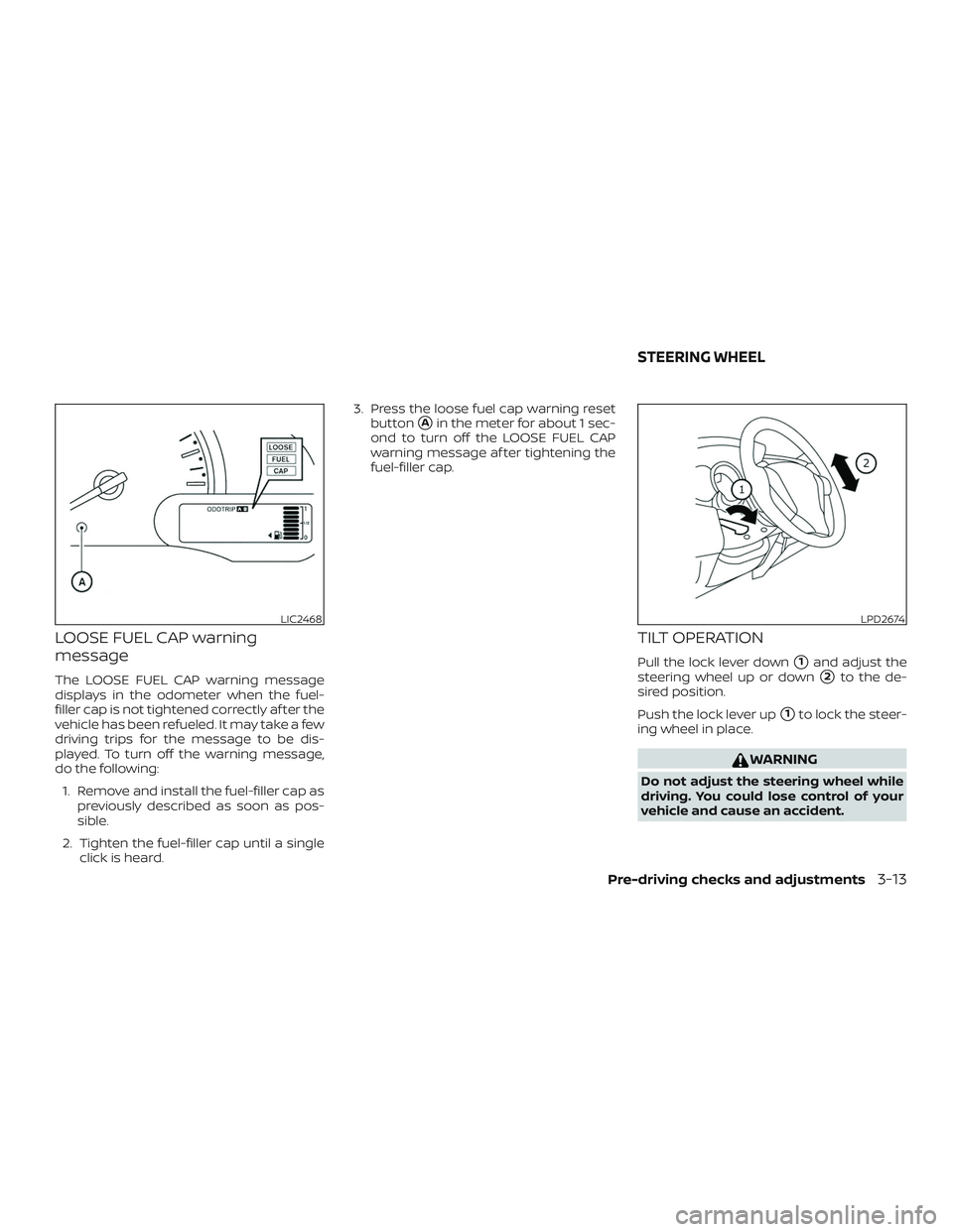 NISSAN MICRA 2023  Owners Manual LOOSE FUEL CAP warning
message
The LOOSE FUEL CAP warning message
displays in the odometer when the fuel-
filler cap is not tightened correctly af ter the
vehicle has been refueled. It may take a few
