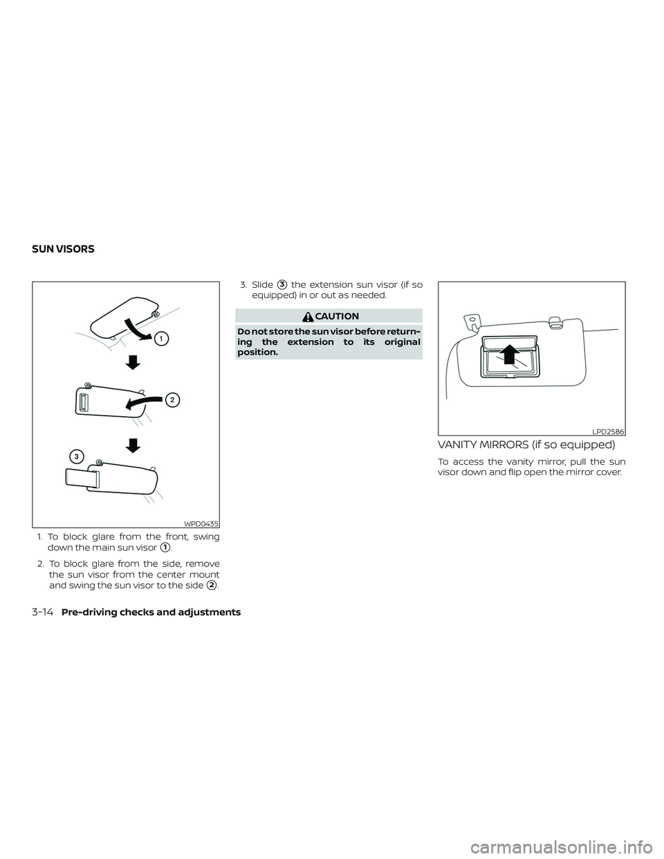 NISSAN MICRA 2023  Owners Manual 1. To block glare from the front, swingdown the main sun visor
1.
2. To block glare from the side, remove the sun visor from the center mount
and swing the sun visor to the side
2. 3. Slide
3the ex