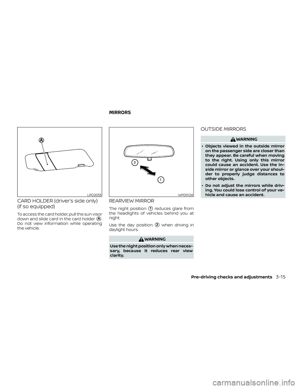 NISSAN MICRA 2023  Owners Manual CARD HOLDER (driver’s side only)
(if so equipped)
To access the card holder, pull the sun visor
down and slide card in the card holder
A.
Do not view information while operating
the vehicle.
REARVI