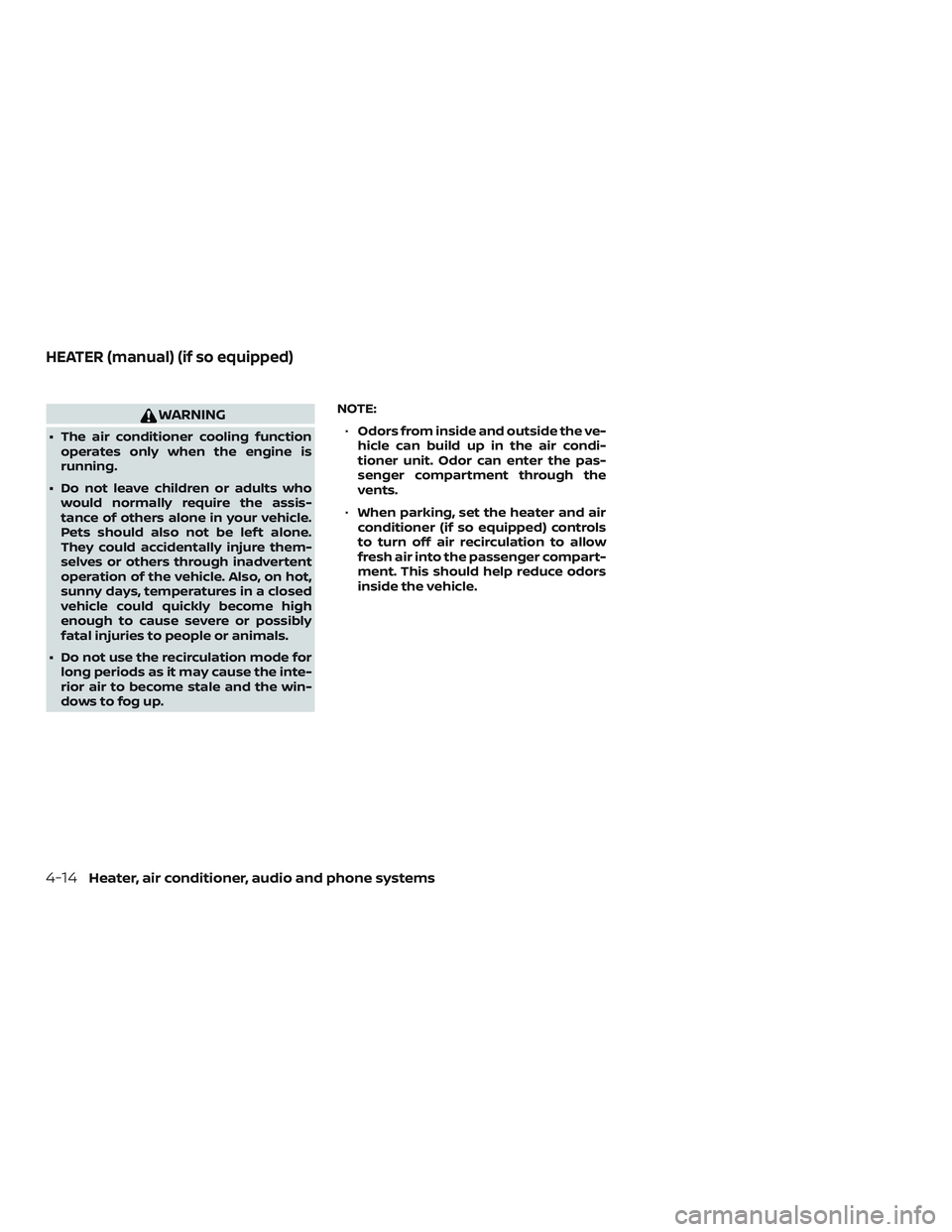 NISSAN MICRA 2023  Owners Manual WARNING
∙ The air conditioner cooling functionoperates only when the engine is
running.
∙ Do not leave children or adults who would normally require the assis-
tance of others alone in your vehicl