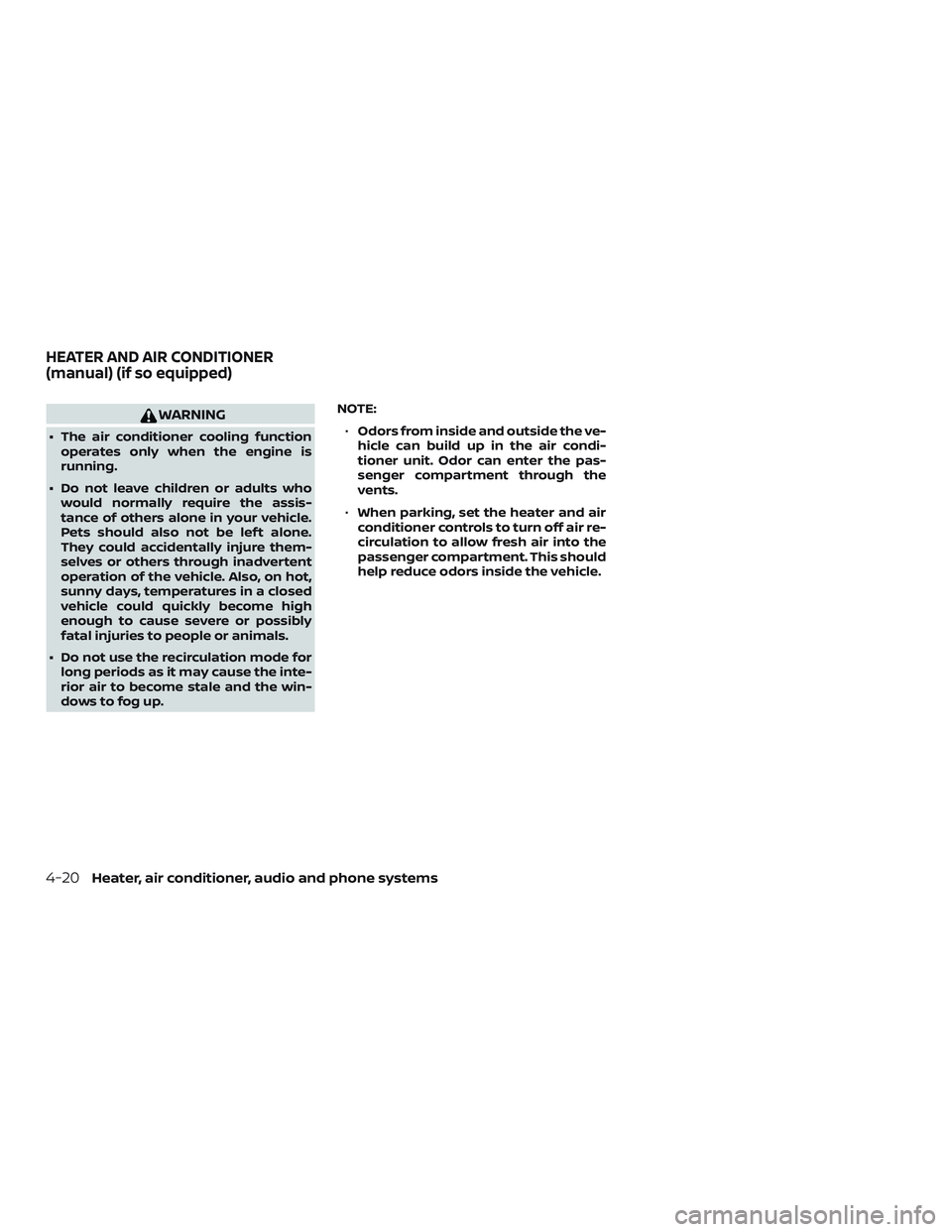NISSAN MICRA 2023  Owners Manual WARNING
∙ The air conditioner cooling functionoperates only when the engine is
running.
∙ Do not leave children or adults who would normally require the assis-
tance of others alone in your vehicl
