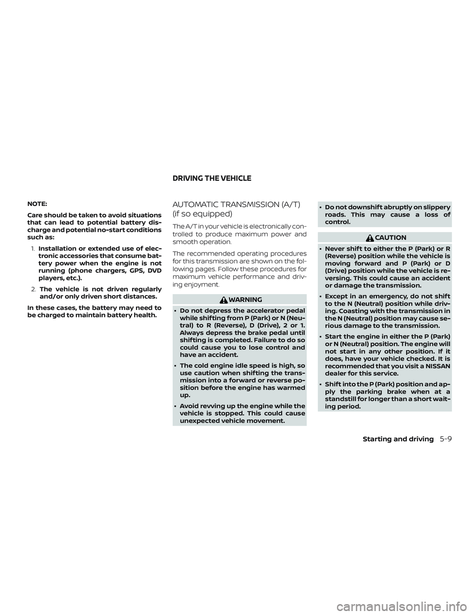 NISSAN MICRA 2023 Owners Manual NOTE:
Care should be taken to avoid situations
that can lead to potential battery dis-
charge and potential no-start conditions
such as:1. Installation or extended use of elec-
tronic accessories that NISSAN MICRA 2023 Owners Manual NOTE:
Care should be taken to avoid situations
that can lead to potential battery dis-
charge and potential no-start conditions
such as:1. Installation or extended use of elec-
tronic accessories that
