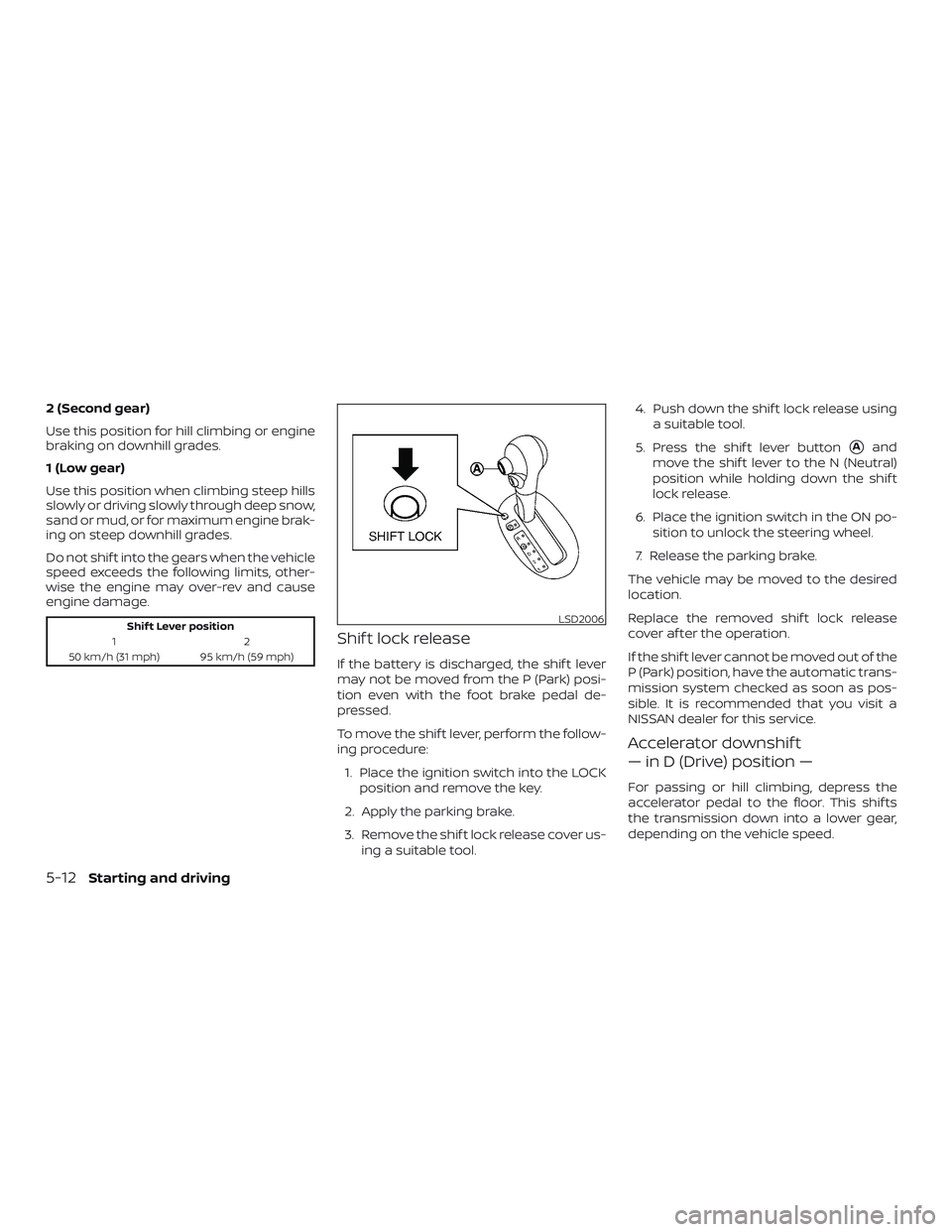 NISSAN MICRA 2023 Owners Manual 2 (Second gear)
Use this position for hill climbing or engine
braking on downhill grades.
1 (Low gear)
Use this position when climbing steep hills
slowly or driving slowly through deep snow,
sand or m NISSAN MICRA 2023 Owners Manual 2 (Second gear)
Use this position for hill climbing or engine
braking on downhill grades.
1 (Low gear)
Use this position when climbing steep hills
slowly or driving slowly through deep snow,
sand or m
