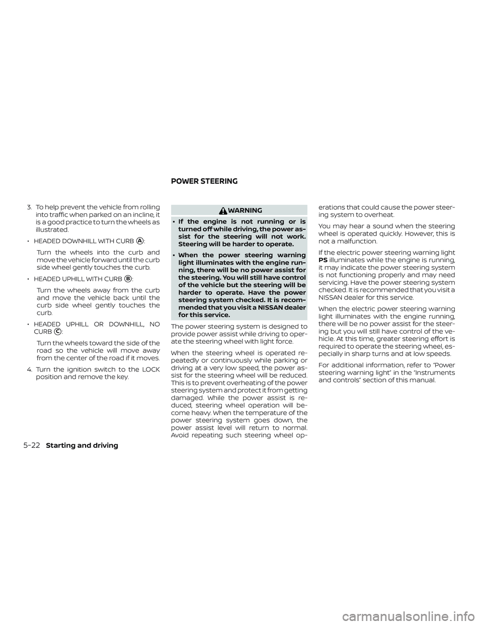 NISSAN MICRA 2023  Owners Manual 3. To help prevent the vehicle from rollinginto traffic when parked on an incline, it
is a good practice to turn the wheels as
illustrated.
∙ HEADED DOWNHILL WITH CURB
A:
Turn the wheels into the c