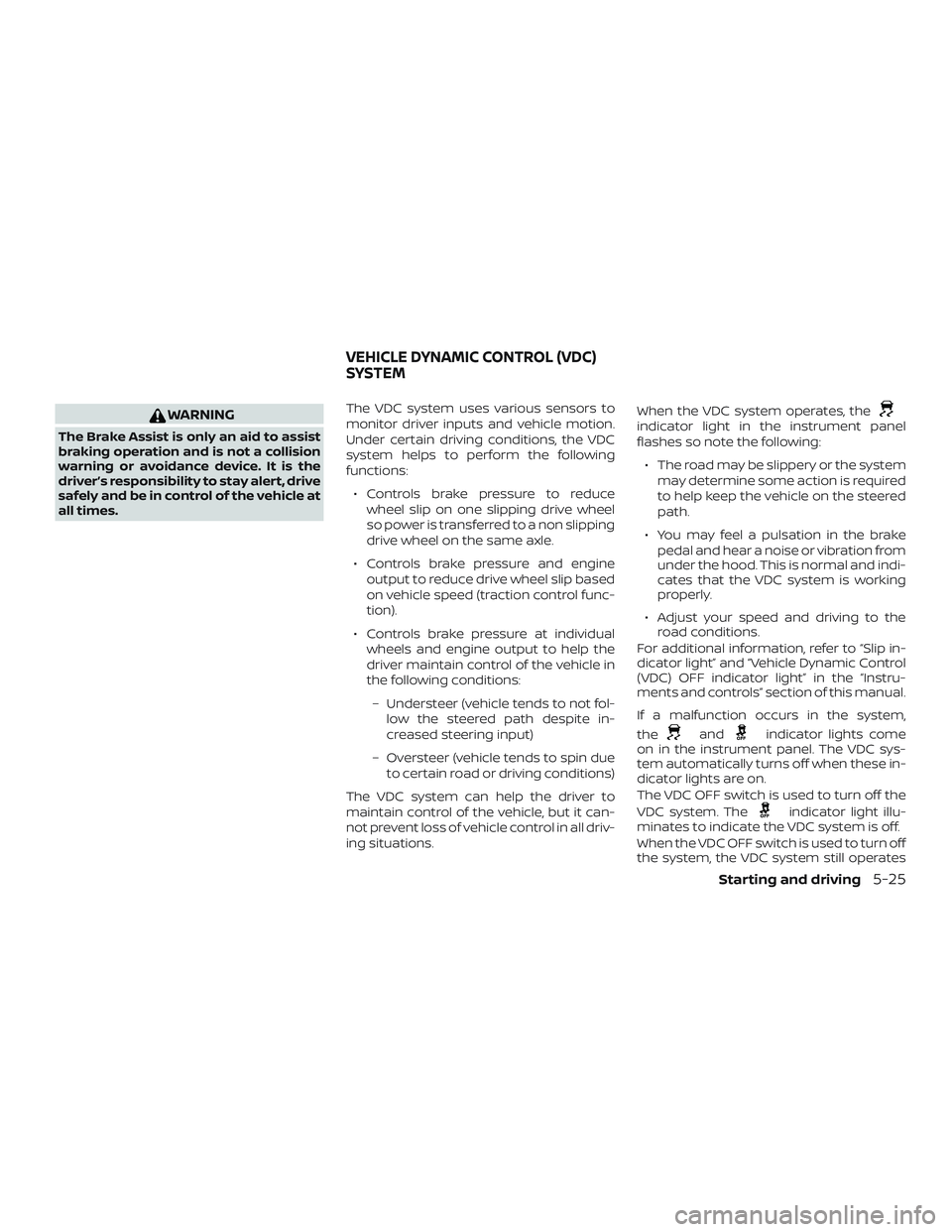 NISSAN MICRA 2023  Owners Manual WARNING
The Brake Assist is only an aid to assist
braking operation and is not a collision
warning or avoidance device. It is the
driver’s responsibility to stay alert, drive
safely and be in contro