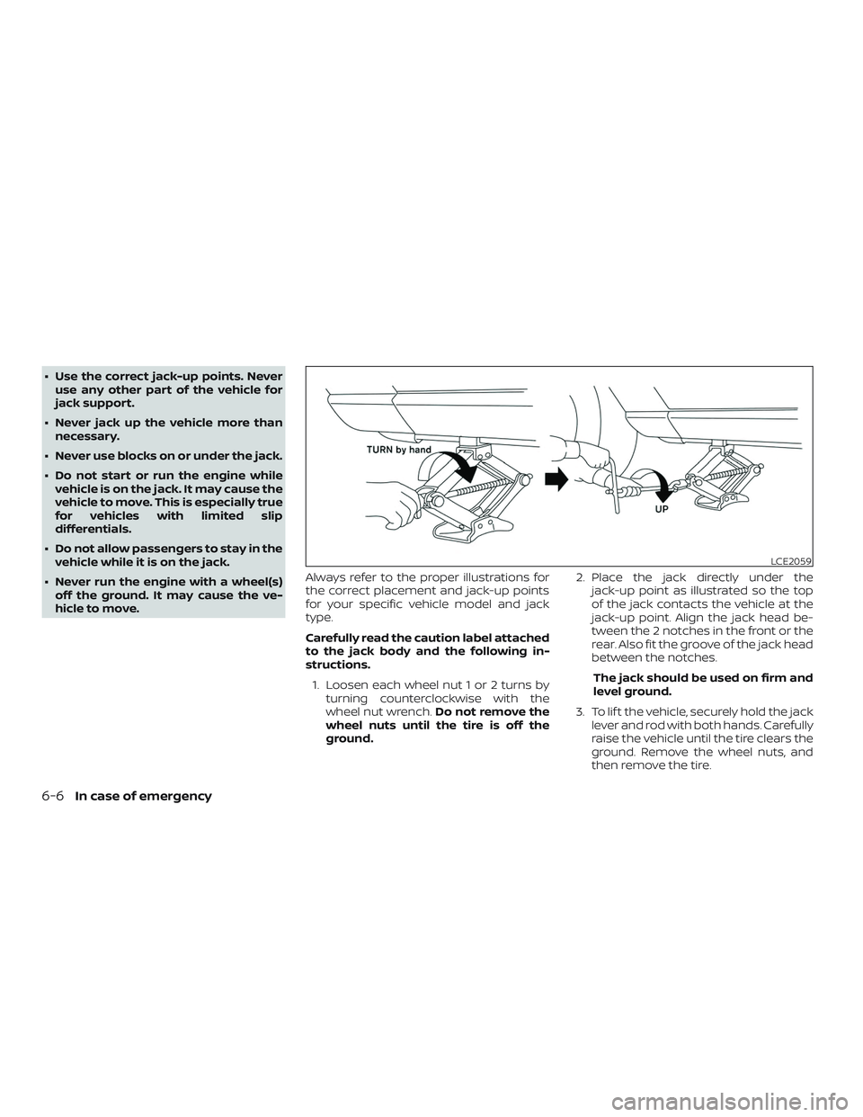 NISSAN MICRA 2023  Owners Manual ∙ Use the correct jack-up points. Neveruse any other part of the vehicle for
jack support.
∙ Never jack up the vehicle more than necessary.
∙ Never use blocks on or under the jack.
∙ Do not st