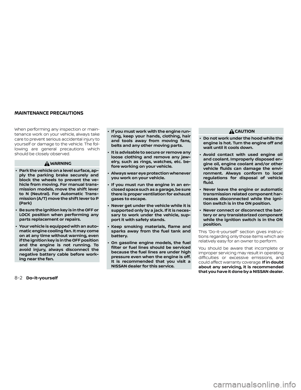 NISSAN MICRA 2023  Owners Manual When performing any inspection or main-
tenance work on your vehicle, always take
care to prevent serious accidental injury to
yourself or damage to the vehicle. The fol-
lowing are general precaution