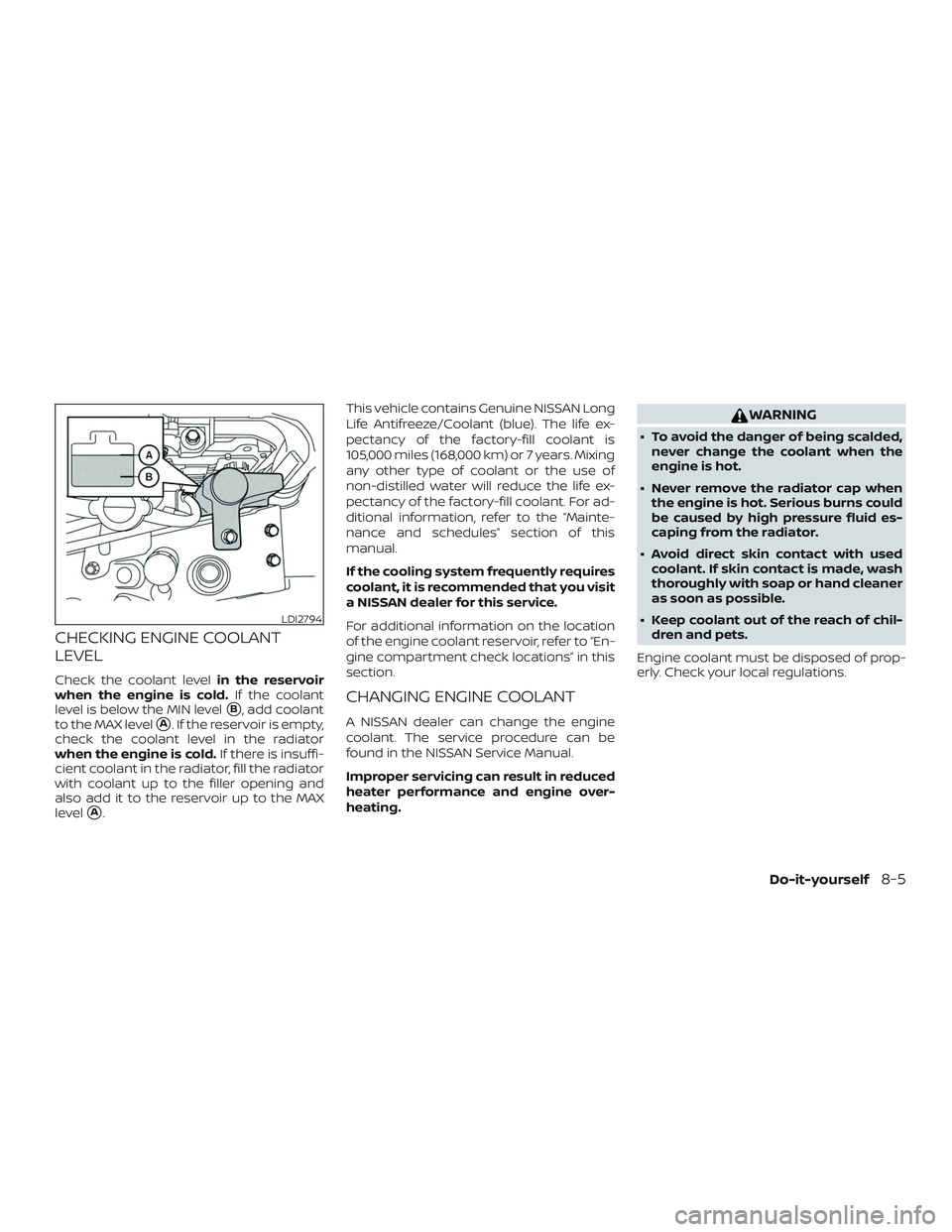 NISSAN MICRA 2023  Owners Manual CHECKING ENGINE COOLANT
LEVEL
Check the coolant levelin the reservoir
when the engine is cold. If the coolant
level is below the MIN level
B, add coolant
to the MAX level
A. If the reservoir is empt