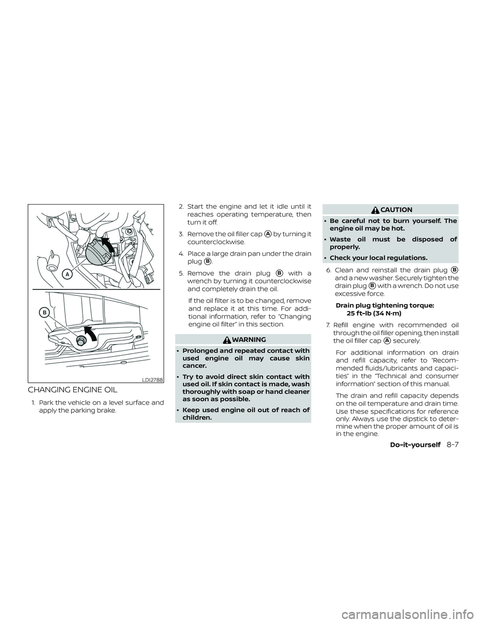 NISSAN MICRA 2023  Owners Manual CHANGING ENGINE OIL
1. Park the vehicle on a level surface andapply the parking brake. 2. Start the engine and let it idle until it
reaches operating temperature, then
turn it off.
3. Remove the oil f