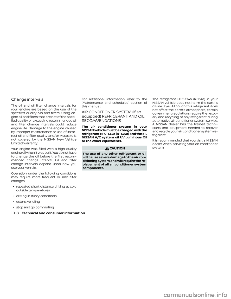 NISSAN MICRA 2023 Owners Manual Change intervals
The oil and oil filter change intervals for
your engine are based on the use of the
specified quality oils and filters. Using en-
gine oil and filters that are not of the speci-
fied NISSAN MICRA 2023 Owners Manual Change intervals
The oil and oil filter change intervals for
your engine are based on the use of the
specified quality oils and filters. Using en-
gine oil and filters that are not of the speci-
fied