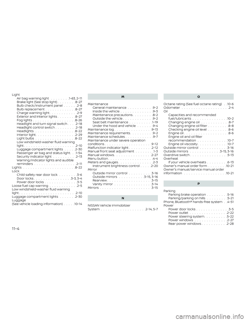 NISSAN MICRA 2023 Owners Manual LightAirbagwarninglight ........1-63, 2-11
Brakelight(Seestoplight)........8-27
Bulb check/instrument panel ......2-8
Bulb replacement .............8-27
Charge warning light ............2-9
Exterioran NISSAN MICRA 2023 Owners Manual LightAirbagwarninglight ........1-63, 2-11
Brakelight(Seestoplight)........8-27
Bulb check/instrument panel ......2-8
Bulb replacement .............8-27
Charge warning light ............2-9
Exterioran