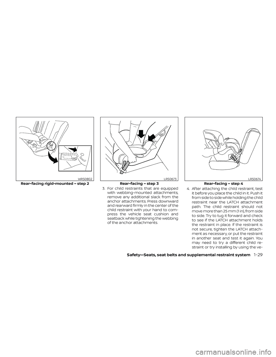 NISSAN MICRA 2023  Owners Manual 3. For child restraints that are equippedwith webbing-mounted attachments,
remove any additional slack from the
anchor attachments. Press downward
and rearward firmly in the center of the
child restra